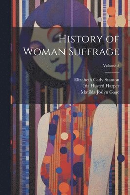 History of Woman Suffrage; Volume 5 1