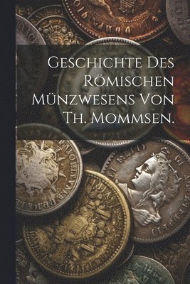 bokomslag Geschichte des rmischen Mnzwesens von Th. Mommsen.