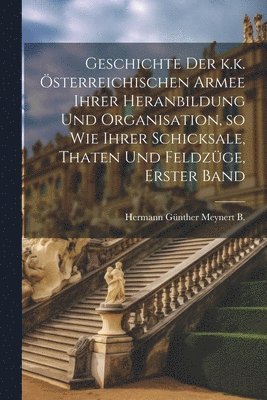 bokomslag Geschichte der k.k. sterreichischen Armee ihrer Heranbildung und Organisation, so wie ihrer Schicksale, Thaten und Feldzge, Erster Band