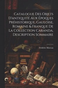 bokomslag Catalogue des objets d'antiquit aux poques prhistorique, Gauloise, Romaine & Franque de la Collection Caranda, description sommaire