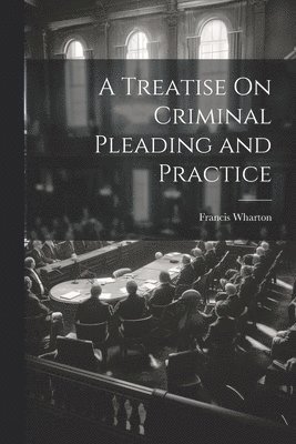 Francis Wharton - Treatise On Criminal Pleading and Practice, Häftad