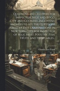 bokomslag Questions and Answers for Inspector, Milk and Food, City and Country, Including Answers to all the Questions Asked at Past Examinations in New York City for Inspector of Milk, Meat, Poultry, Fish,