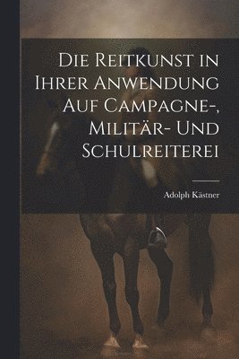 bokomslag Die Reitkunst in ihrer Anwendung auf Campagne-, Militr- und Schulreiterei