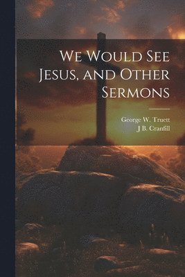 We Would see Jesus, and Other Sermons 1