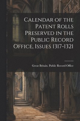 Calendar of the Patent Rolls Preserved in the Public Record Office, Issues 1317-1321 1