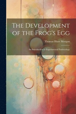 bokomslag The Development of the Frog's egg; an Introduction to Experimental Embryology