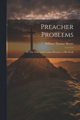 bokomslag Preacher Problems; or, The Twentieth Century Preacher at his Work