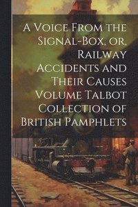 bokomslag A Voice From the Signal-box, or, Railway Accidents and Their Causes Volume Talbot Collection of British Pamphlets