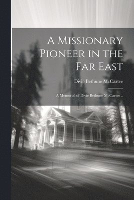 A Missionary Pioneer in the Far East; a Memorial of Divie Bethune McCartee .. 1