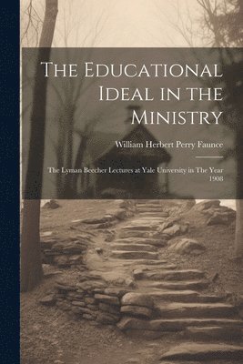 William Herbert Perry Faunce - Educational Ideal in the Ministry, Häftad
