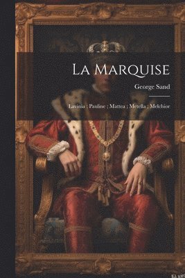 La marquise; Lavinia; Pauline; Mattea; Metella; Melchior 1