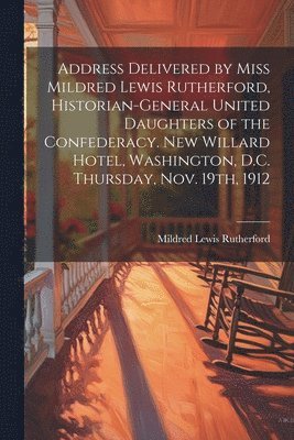 bokomslag Address Delivered by Miss Mildred Lewis Rutherford, Historian-general United Daughters of the Confederacy. New Willard Hotel, Washington, D.C. Thursday, Nov. 19th, 1912