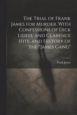 bokomslag The Trial of Frank James for Murder. With Confessions of Dick Liddil and Clarence Hite, and History of the &quot;James Gang&quot;