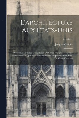 bokomslag L'architecture aux tats-Unis; preuve de la force d'expansion du gnie franais, heureuse association de qualits admirablement complmentaires. Prf. de Victor Cambon; Volume 1