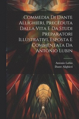 Dante Alighieri, Antonio Lubin - Commedia Di Dante Allighieri, Preceduta Dalla Vita E Da Studi Preparatori Illustrativi, Esposta E Commentata Da Antonio Lubin, Häftad