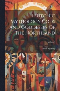 bokomslag Teutonic Mythology Gods And Goddesses Of The Northland; Volume I