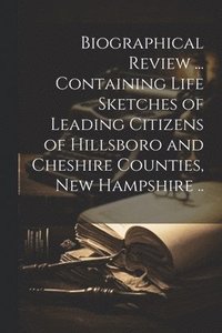 bokomslag Biographical Review ... Containing Life Sketches of Leading Citizens of Hillsboro and Cheshire Counties, New Hampshire ..