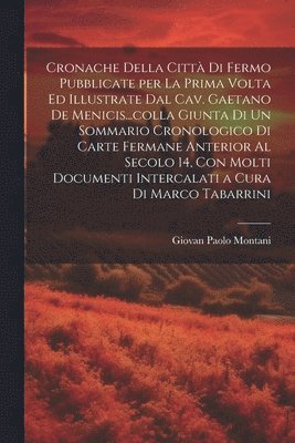 bokomslag Cronache della citt di Fermo pubblicate per la prima volta ed illustrate dal cav. Gaetano de Menicis...colla giunta di un sommario cronologico di carte fermane anterior al secolo 14, con molti