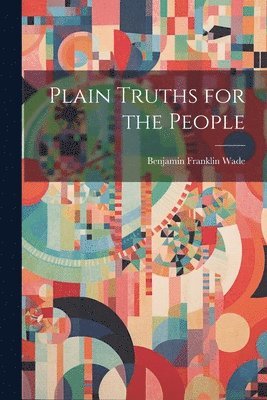 Benjamin Franklin  [. Wade - Plain Truths for the People, Häftad