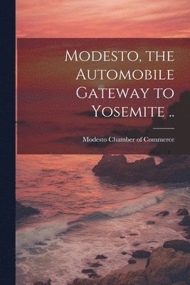Modesto Chamber of Commerce - Modesto, the Automobile Gateway to Yosemite .., Häftad