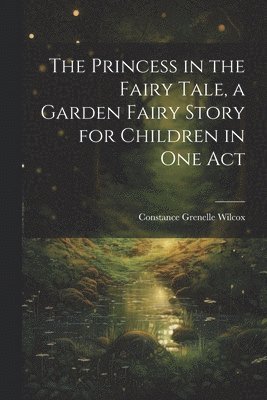 bokomslag The Princess in the Fairy Tale, a Garden Fairy Story for Children in one Act