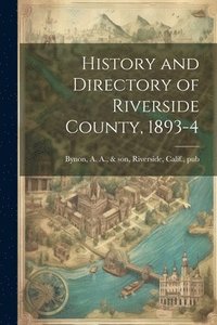 bokomslag History and Directory of Riverside County, 1893-4