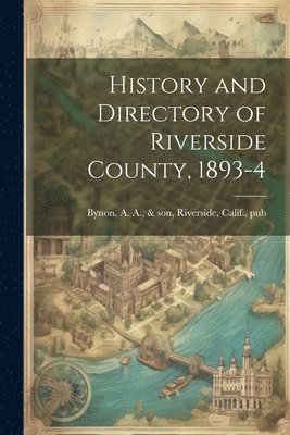 History and Directory of Riverside County, 1893-4 1