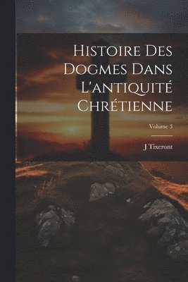 bokomslag Histoire des dogmes dans l'antiquit chrtienne; Volume 3