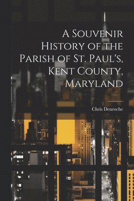 Souvenir History of the Parish of St. Paul's, Kent County, Maryland