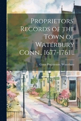 bokomslag Proprietors' Records of the Town of Waterbury Conn., 1677-1761 ..