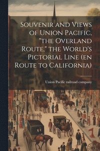 bokomslag Souvenir and Views of Union Pacific, &quot;the Overland Route,&quot; the World's Pictorial Line (en Route to California)