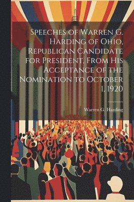 Speeches of Warren G. Harding of Ohio, Republican Candidate for President, From his Acceptance of the Nomination to October 1, 1920 1