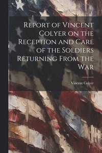 bokomslag Report of Vincent Colyer on the Reception and Care of the Soldiers Returning From the War