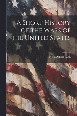 bokomslag Short History of the Wars of the United States ..