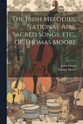 bokomslag The Irish Melodies, National Airs, Sacred Songs, etc., of Thomas Moore