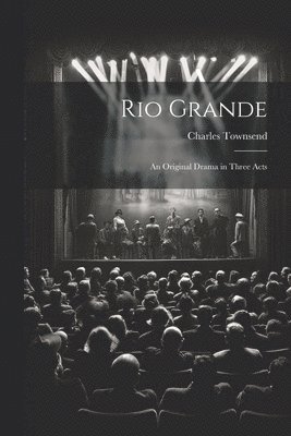 Charles Townsend - Rio Grande; an Original Drama in Three Acts, Häftad