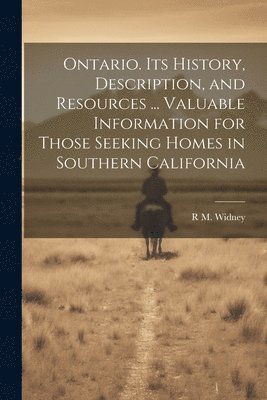 Ontario. Its History, Description, and Resources ... Valuable Information for Those Seeking Homes in Southern California 1