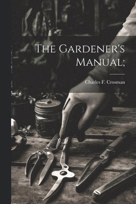 bokomslag The Gardener's Manual;