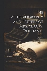 bokomslag The Autobiography and Letters of Mrs. M. O. W. Oliphant..