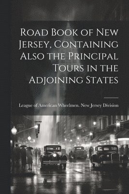 Road Book of New Jersey, Containing Also the Principal Tours in the Adjoining States