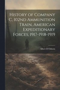 bokomslag History of Company C, 102nd Ammunition Train, American Expeditionary Forces, 1917-1918-1919