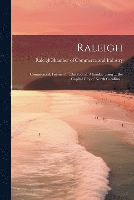 Raleigh; Commercial, Financial, Educational, Manufacturing ... the Capital City of North Carolina .. 1