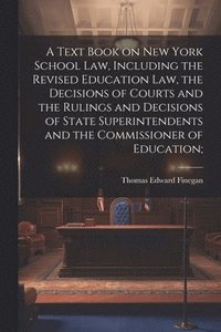 bokomslag Text Book on New York School law, Including the Revised Education law, the Decisions of Courts and the Rulings and Decisions of State Superintendents and the Commissioner of Education;
