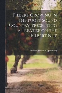 bokomslag Filbert Growing in the Puget Sound Country, Presenting a Treatise on the Filbert Nut