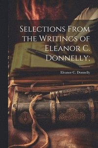 bokomslag Selections From the Writings of Eleanor C. Donnelly;