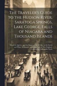 bokomslag Traveler's Guide to the Hudson River, Saratoga Springs, Lake George, Falls of Niagara and Thousand Islands; Montreal, Quebec, and the Saguenay River; Also, to the Green and White Mountains, and Oth...