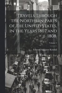 bokomslag Travels Through the Northern Parts of the United States, in the Years 1807 and 1808.; Volume 1
