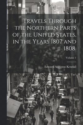 Travels Through the Northern Parts of the United States, in the Years 1807 and 1808.; Volume 1 1