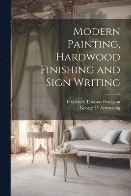 Frederick Thomas Hodgson, George D Armstrong - Modern Painting, Hardwood Finishing and Sign Writing, Häftad