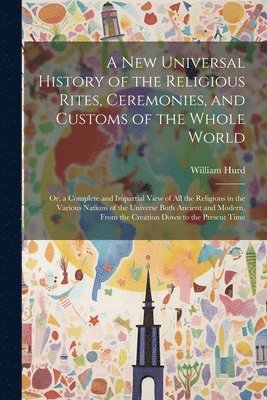 A New Universal History of the Religious Rites, Ceremonies, and Customs of the Whole World 1